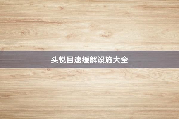 头悦目速缓解设施大全