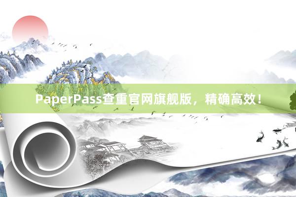 PaperPass查重官网旗舰版，精确高效！